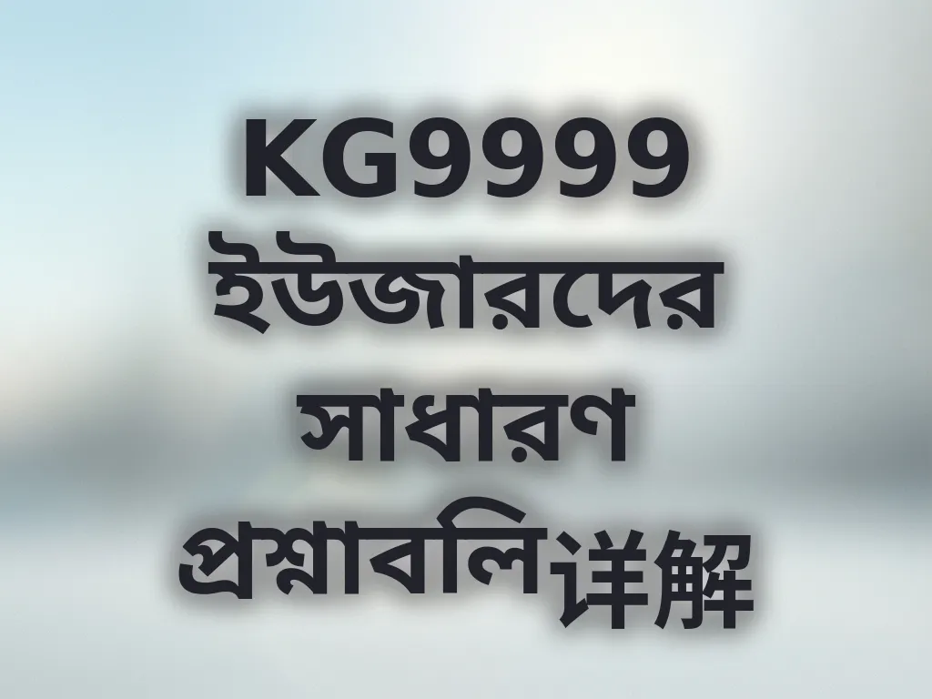 KG9999 ইউজারদের সাধারণ প্রশ্নাবলি详解