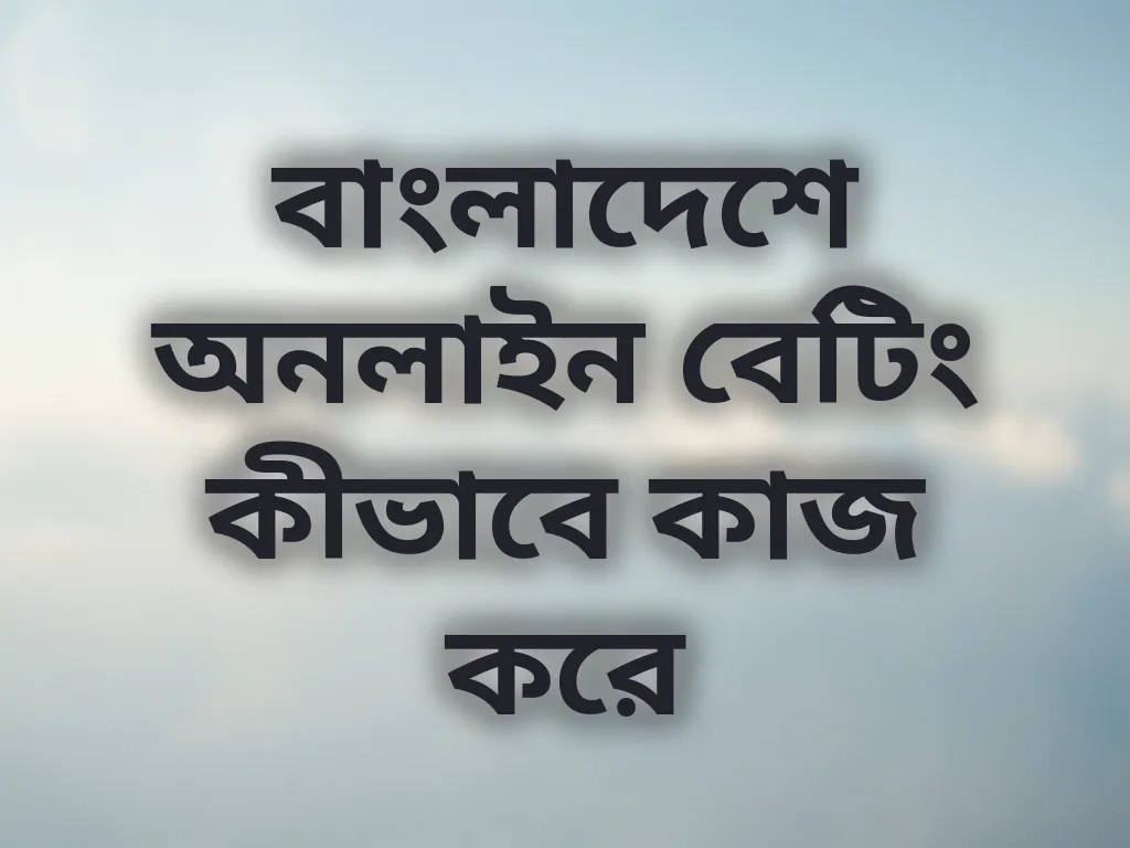 বাংলাদেশে অনলাইন বেটিং কীভাবে কাজ করে